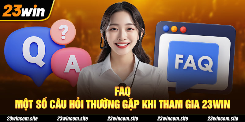 FAQ - Một số câu hỏi thường gặp khi tham gia 23WIN