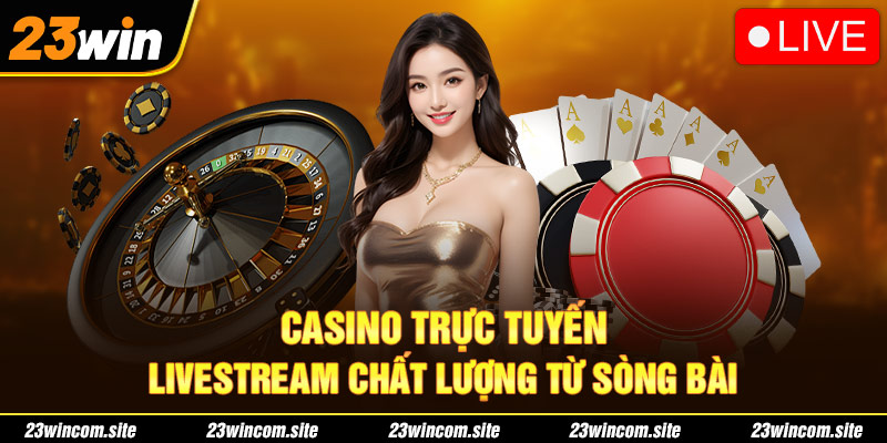 Casino trực tuyến - Livestream chất lượng từ sòng bài