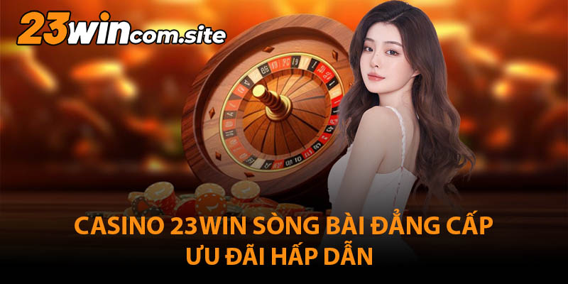 Casino 23WIN - Sòng Bài Đẳng Cấp, Giải Thưởng Hấp Dẫn