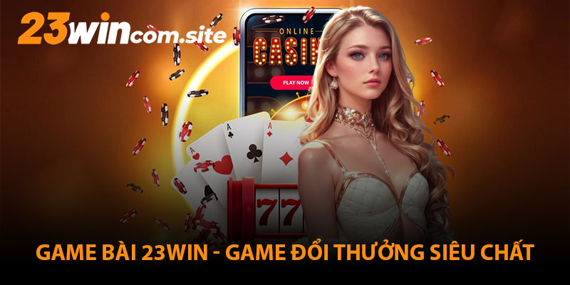 Game bài 23WIN - Thế giới game bài đổi thưởng siêu chất