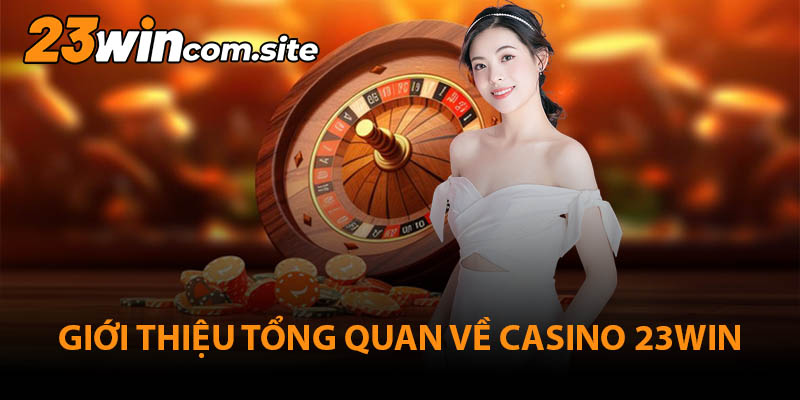 Giới thiệu về sảnh Casino 23WIN hàng đầu hiện nay